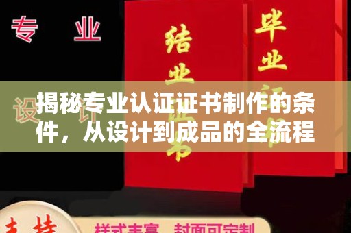 兴海揭秘专业认证证书制作的条件，从设计到成品的全流程解析